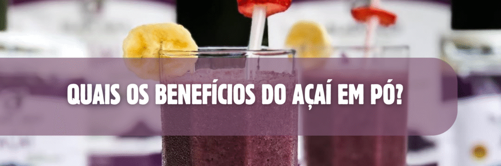 Quais os Benefícios do Açaí em pó?